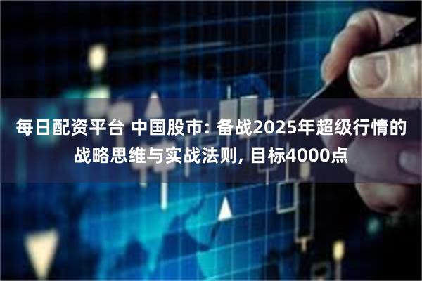 每日配资平台 中国股市: 备战2025年超级行情的战略思维与实战法则, 目标4000点