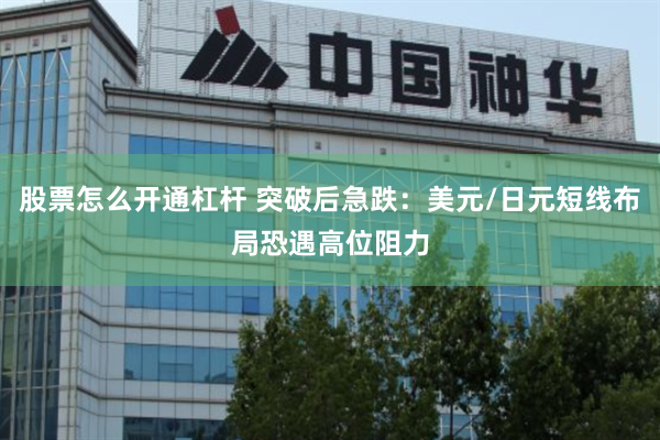 股票怎么开通杠杆 突破后急跌：美元/日元短线布局恐遇高位阻力