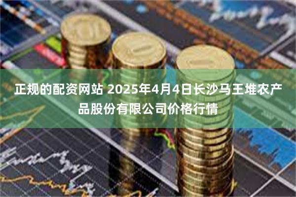 正规的配资网站 2025年4月4日长沙马王堆农产品股份有限公司价格行情
