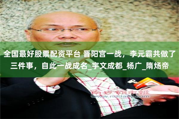 全国最好股票配资平台 晋阳宫一战，李元霸共做了三件事，自此一战成名_宇文成都_杨广_隋炀帝