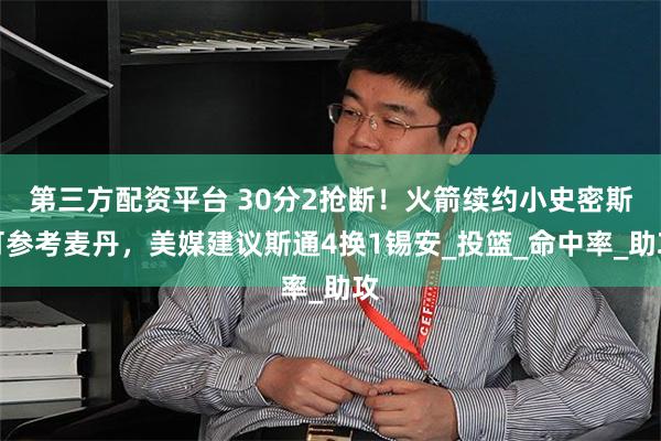 第三方配资平台 30分2抢断！火箭续约小史密斯可参考麦丹，美媒建议斯通4换1锡安_投篮_命中率_助攻