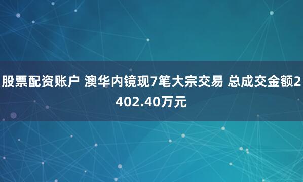 股票配资账户 澳华内镜现7笔大宗交易 总成交金额2402.40万元