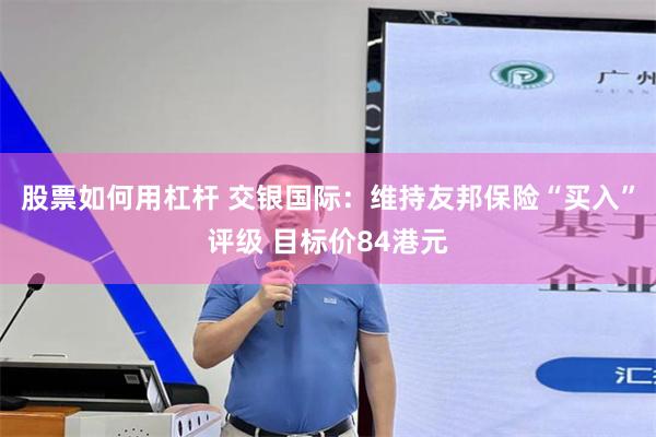 股票如何用杠杆 交银国际：维持友邦保险“买入”评级 目标价84港元