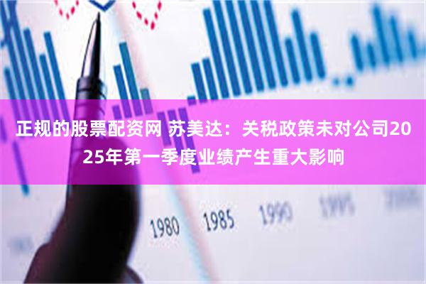 正规的股票配资网 苏美达：关税政策未对公司2025年第一季度业绩产生重大影响