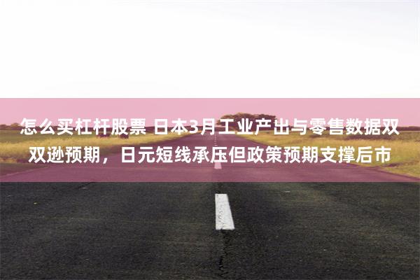 怎么买杠杆股票 日本3月工业产出与零售数据双双逊预期，日元短线承压但政策预期支撑后市