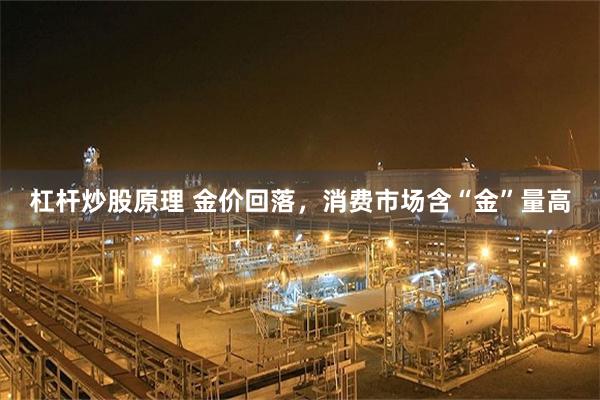 杠杆炒股原理 金价回落，消费市场含“金”量高