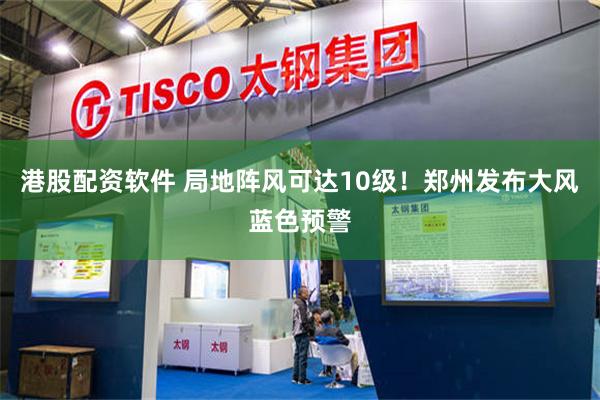 港股配资软件 局地阵风可达10级！郑州发布大风蓝色预警