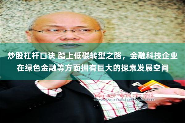 炒股杠杆口诀 踏上低碳转型之路，金融科技企业在绿色金融等方面拥有巨大的探索发展空间