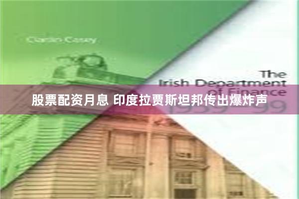 股票配资月息 印度拉贾斯坦邦传出爆炸声