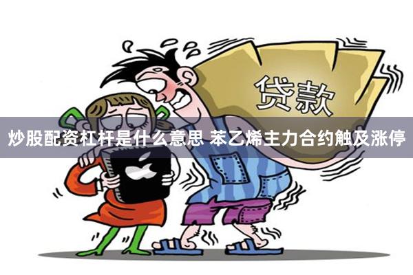 炒股配资杠杆是什么意思 苯乙烯主力合约触及涨停