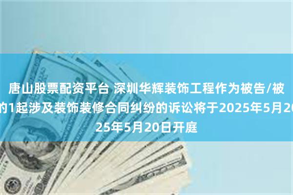 唐山股票配资平台 深圳华辉装饰工程作为被告/被上诉人的1起涉及装饰装修合同纠纷的诉讼将于2025年5月20日开庭