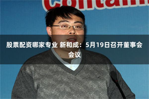 股票配资哪家专业 新和成：5月19日召开董事会会议