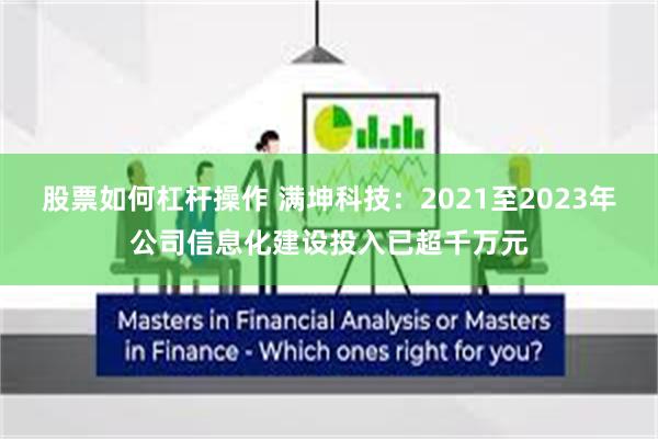 股票如何杠杆操作 满坤科技：2021至2023年公司信息化建设投入已超千万元