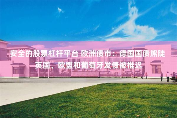 安全的股票杠杆平台 欧洲债市：德国国债熊陡 英国、欧盟和葡萄牙发债被推迟