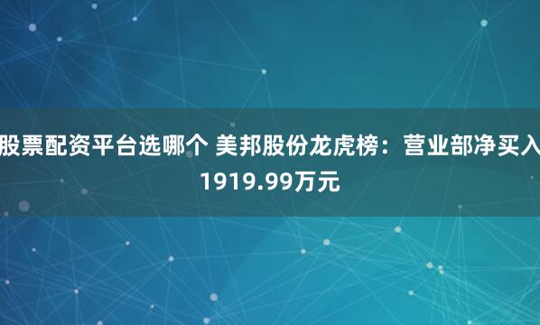 股票配资平台选哪个 美邦股份龙虎榜：营业部净买入1919.99万元