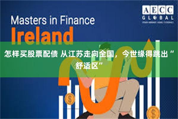 怎样买股票配债 从江苏走向全国，今世缘得跳出“舒适区”