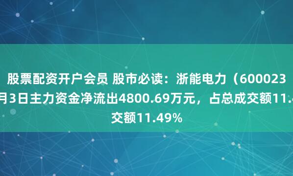 股票配资开户会员 股市必读：浙能电力（600023）7月3日主力资金净流出4800.69万元，占总成交额11.49%
