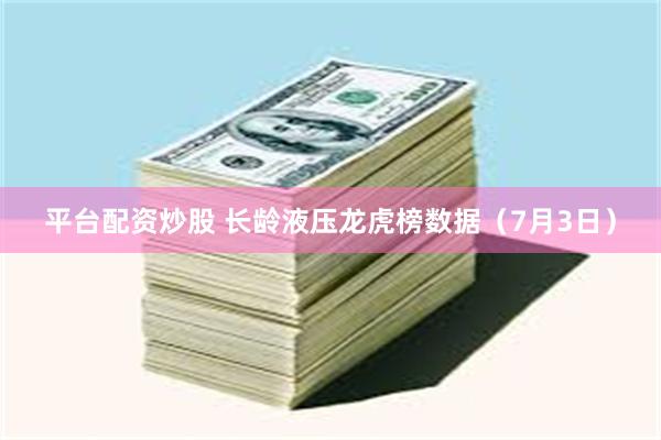 平台配资炒股 长龄液压龙虎榜数据（7月3日）